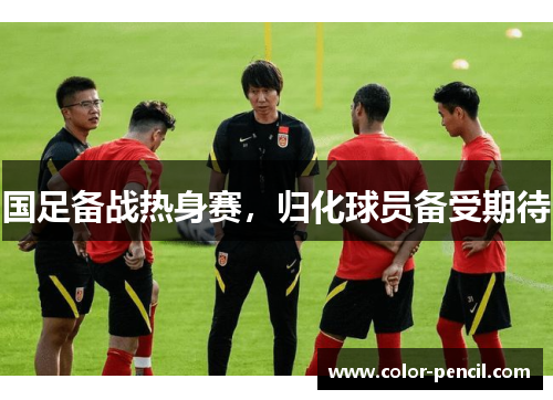 国足备战热身赛，归化球员备受期待