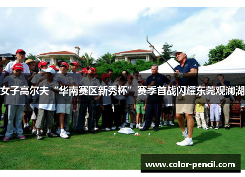 女子高尔夫“华南赛区新秀杯”赛季首战闪耀东莞观澜湖
