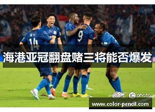 海港亚冠翻盘赌三将能否爆发